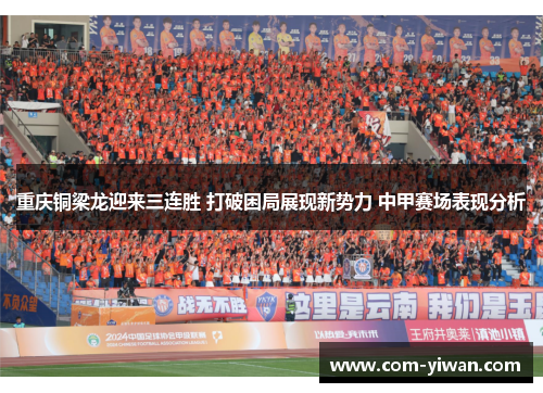 重庆铜梁龙迎来三连胜 打破困局展现新势力 中甲赛场表现分析