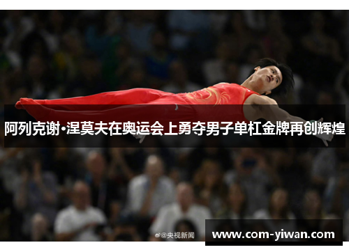 阿列克谢·涅莫夫在奥运会上勇夺男子单杠金牌再创辉煌