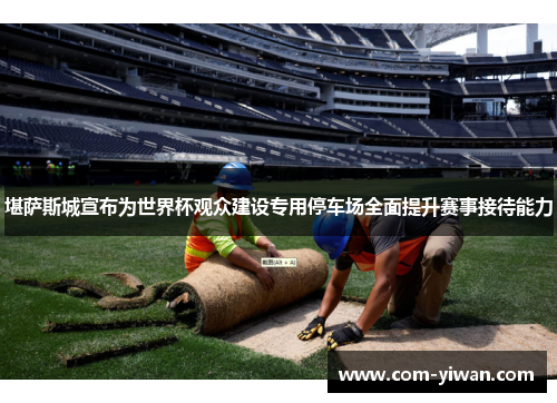堪萨斯城宣布为世界杯观众建设专用停车场全面提升赛事接待能力